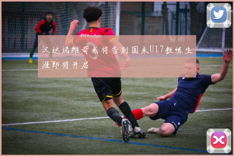 汉达诺维奇或将告别国米U17教练生涯即将开启