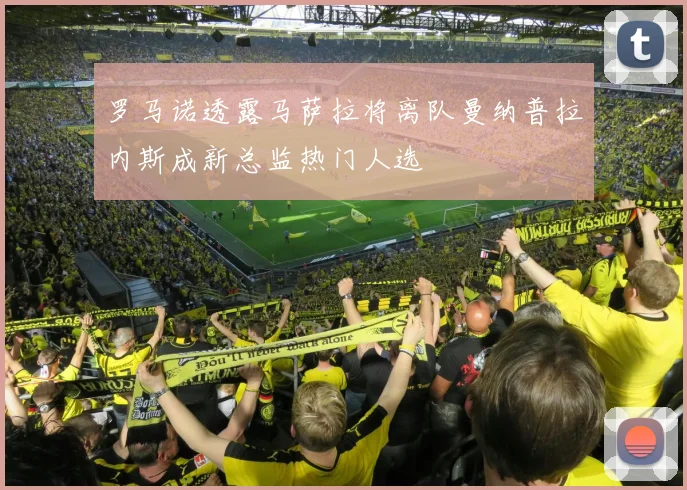 罗马诺透露马萨拉将离队曼纳普拉内斯成新总监热门人选