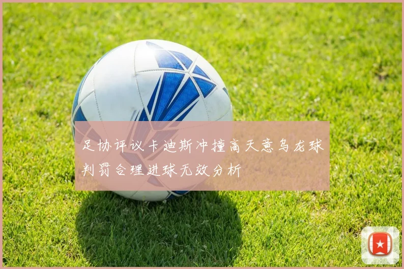 足协评议卡迪斯冲撞高天意乌龙球判罚合理进球无效分析