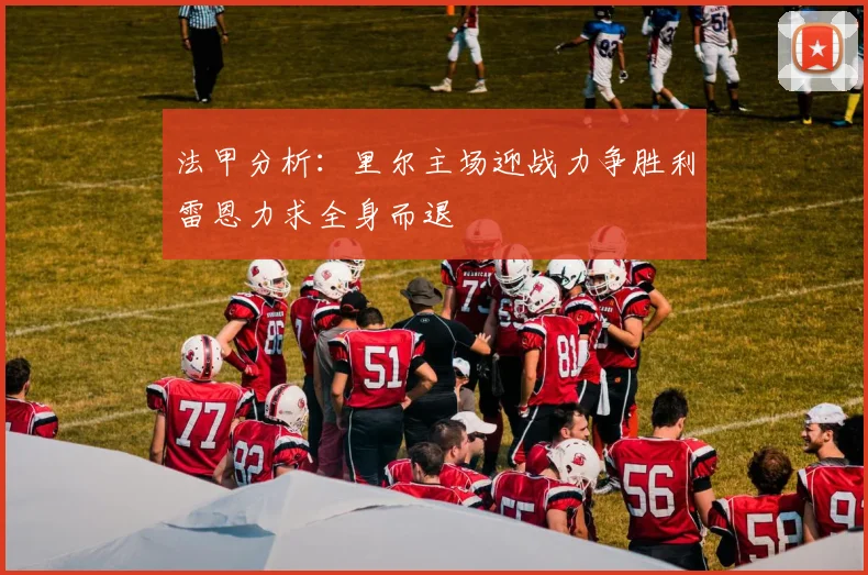 法甲分析：里尔主场迎战力争胜利雷恩力求全身而退