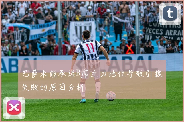 巴萨未能承诺B席主力地位导致引援失败的原因分析